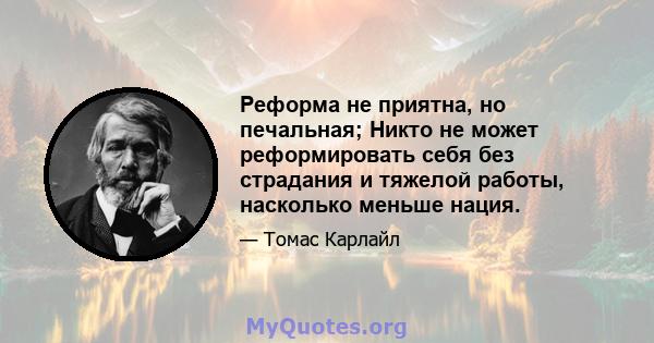 Реформа не приятна, но печальная; Никто не может реформировать себя без страдания и тяжелой работы, насколько меньше нация.