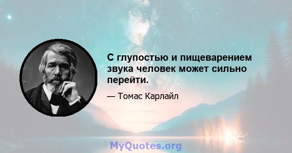 С глупостью и пищеварением звука человек может сильно перейти.