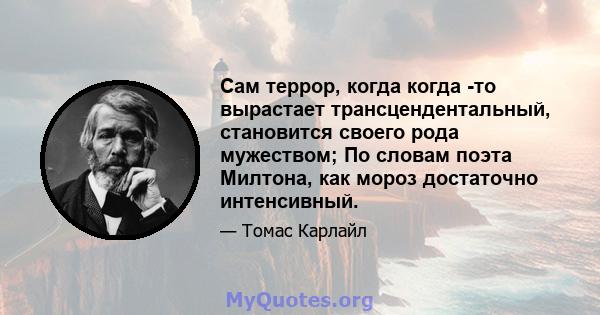 Сам террор, когда когда -то вырастает трансцендентальный, становится своего рода мужеством; По словам поэта Милтона, как мороз достаточно интенсивный.