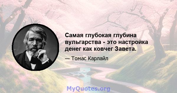 Самая глубокая глубина вульгарства - это настройка денег как ковчег Завета.