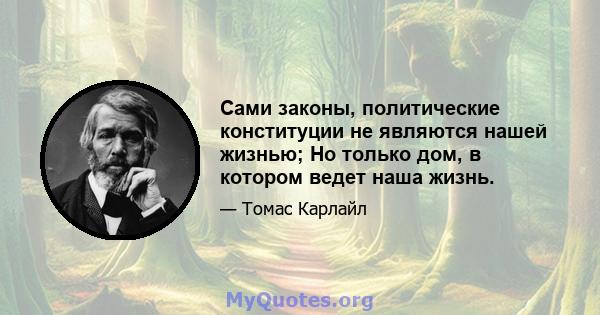 Сами законы, политические конституции не являются нашей жизнью; Но только дом, в котором ведет наша жизнь.