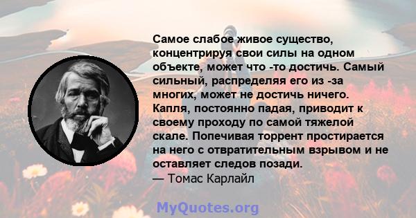 Самое слабое живое существо, концентрируя свои силы на одном объекте, может что -то достичь. Самый сильный, распределяя его из -за многих, может не достичь ничего. Капля, постоянно падая, приводит к своему проходу по