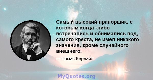 Самый высокий прапорщик, с которым когда -либо встречались и обнимались под, самого креста, не имел никакого значения, кроме случайного внешнего.