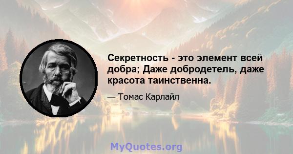 Секретность - это элемент всей добра; Даже добродетель, даже красота таинственна.