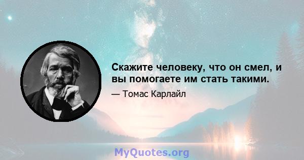 Скажите человеку, что он смел, и вы помогаете им стать такими.