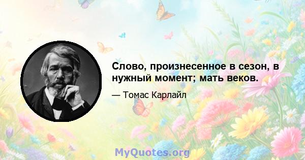 Слово, произнесенное в сезон, в нужный момент; мать веков.