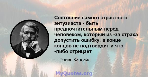 Состояние самого страстного энтузиаста - быть предпочтительным перед человеком, который из -за страха допустить ошибку, в конце концов не подтвердит и что -либо отрицает