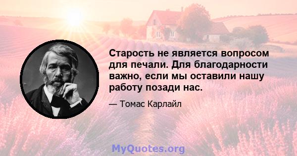 Старость не является вопросом для печали. Для благодарности важно, если мы оставили нашу работу позади нас.