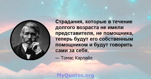 Страдания, которые в течение долгого возраста не имели представителя, не помощника, теперь будут его собственным помощником и будут говорить сами за себя.