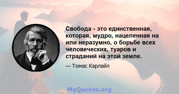 Свобода - это единственная, которая, мудро, нацеленная на или неразумно, о борьбе всех человеческих, туаров и страданий на этой земле.