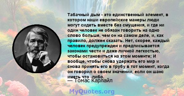 Табачный дым - это единственный элемент, в котором наши европейские манеры люди могут сидеть вместе без смущения, и где ни один человек не обязан говорить на одно слово больше, чем он на самом деле, и, как правило,