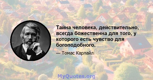 Тайна человека, действительно, всегда божественна для того, у которого есть чувство для богоподобного.