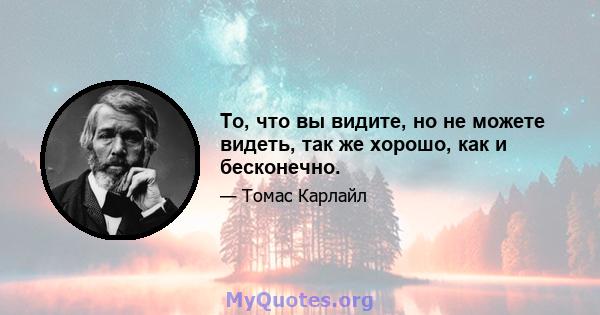 То, что вы видите, но не можете видеть, так же хорошо, как и бесконечно.