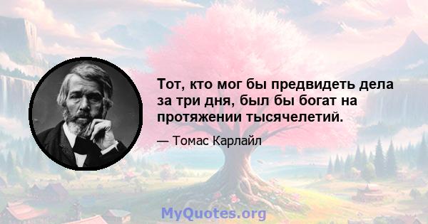 Тот, кто мог бы предвидеть дела за три дня, был бы богат на протяжении тысячелетий.