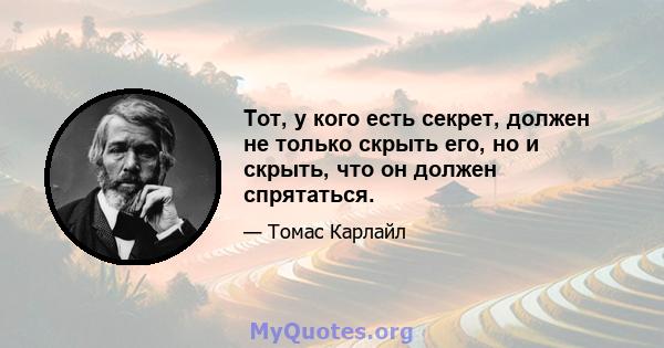 Тот, у кого есть секрет, должен не только скрыть его, но и скрыть, что он должен спрятаться.