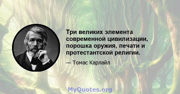 Три великих элемента современной цивилизации, порошка оружия, печати и протестантской религии.