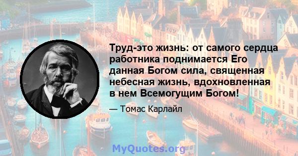 Труд-это жизнь: от самого сердца работника поднимается Его данная Богом сила, священная небесная жизнь, вдохновленная в нем Всемогущим Богом!