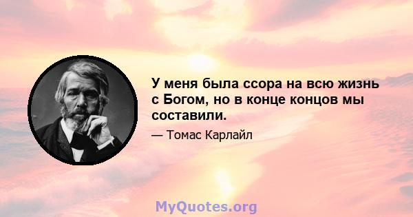 У меня была ссора на всю жизнь с Богом, но в конце концов мы составили.