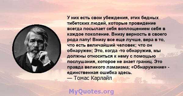 У них есть свои убеждения, этих бедных тибетских людей, которые провидение всегда посылает себя воплощением себя в каждое поколение. Внизу верность в своего рода папу! Внизу все еще лучше, вера в то, что есть величайший 