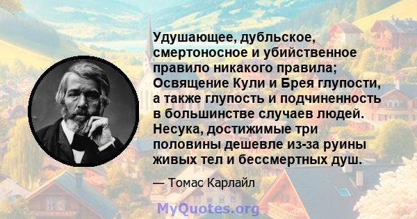 Удушающее, дубльское, смертоносное и убийственное правило никакого правила; Освящение Кули и Брея глупости, а также глупость и подчиненность в большинстве случаев людей. Несука, достижимые три половины дешевле из-за