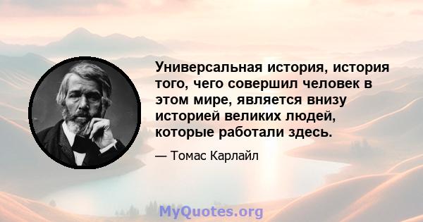 Универсальная история, история того, чего совершил человек в этом мире, является внизу историей великих людей, которые работали здесь.