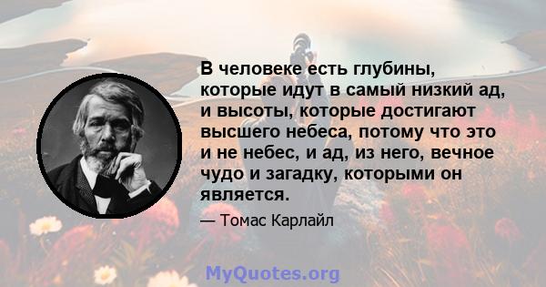 В человеке есть глубины, которые идут в самый низкий ад, и высоты, которые достигают высшего небеса, потому что это и не небес, и ад, из него, вечное чудо и загадку, которыми он является.