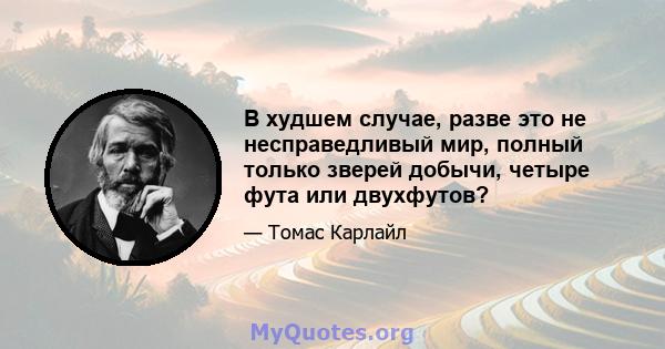 В худшем случае, разве это не несправедливый мир, полный только зверей добычи, четыре фута или двухфутов?