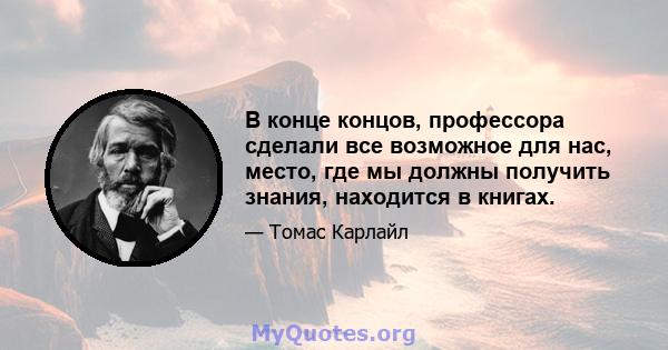 В конце концов, профессора сделали все возможное для нас, место, где мы должны получить знания, находится в книгах.