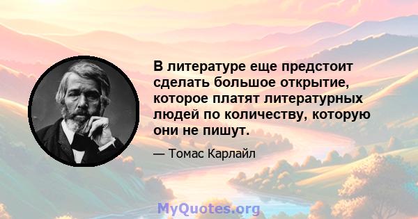 В литературе еще предстоит сделать большое открытие, которое платят литературных людей по количеству, которую они не пишут.