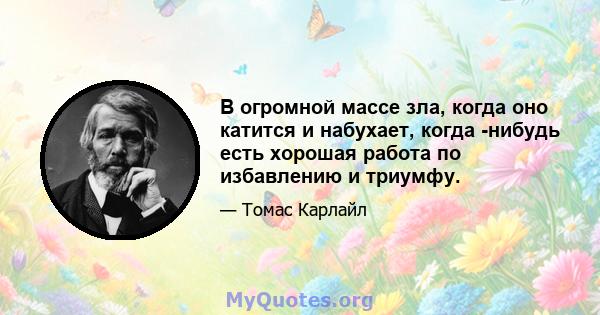 В огромной массе зла, когда оно катится и набухает, когда -нибудь есть хорошая работа по избавлению и триумфу.