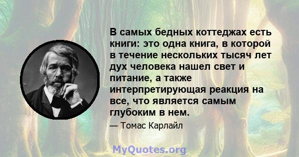 В самых бедных коттеджах есть книги: это одна книга, в которой в течение нескольких тысяч лет дух человека нашел свет и питание, а также интерпретирующая реакция на все, что является самым глубоким в нем.