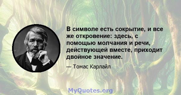 В символе есть сокрытие, и все же откровение: здесь, с помощью молчания и речи, действующей вместе, приходит двойное значение.