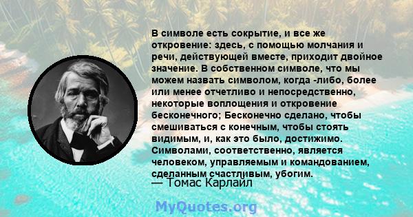 В символе есть сокрытие, и все же откровение: здесь, с помощью молчания и речи, действующей вместе, приходит двойное значение. В собственном символе, что мы можем назвать символом, когда -либо, более или менее отчетливо 