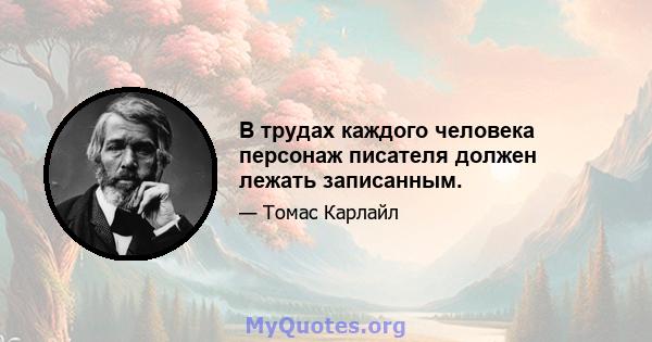 В трудах каждого человека персонаж писателя должен лежать записанным.