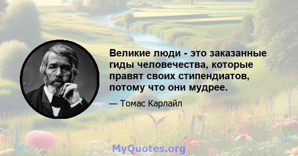 Великие люди - это заказанные гиды человечества, которые правят своих стипендиатов, потому что они мудрее.