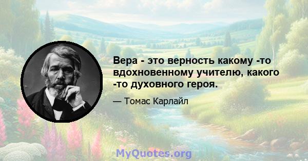 Вера - это верность какому -то вдохновенному учителю, какого -то духовного героя.