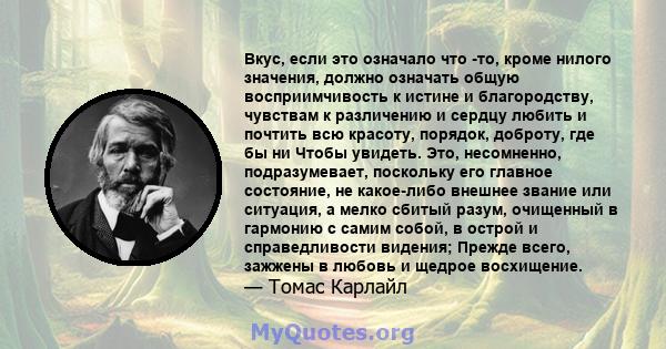 Вкус, если это означало что -то, кроме нилого значения, должно означать общую восприимчивость к истине и благородству, чувствам к различению и сердцу любить и почтить всю красоту, порядок, доброту, где бы ни Чтобы