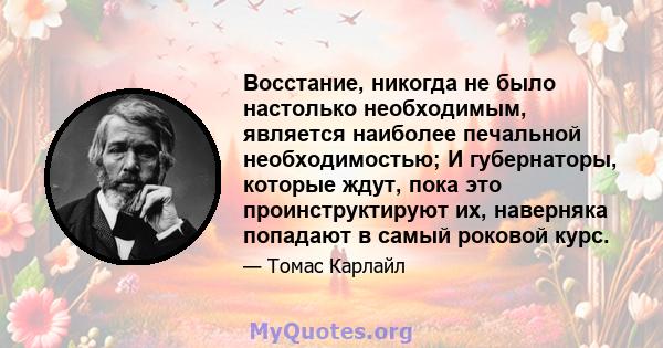 Восстание, никогда не было настолько необходимым, является наиболее печальной необходимостью; И губернаторы, которые ждут, пока это проинструктируют их, наверняка попадают в самый роковой курс.