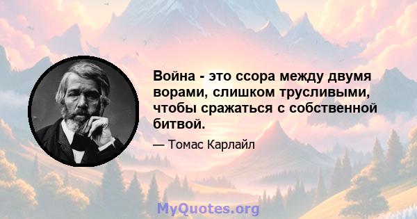 Война - это ссора между двумя ворами, слишком трусливыми, чтобы сражаться с собственной битвой.