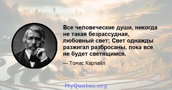 Все человеческие души, никогда не такая безрассудная, любовный свет; Свет однажды разжигал разбросаны, пока все не будет светящимся.