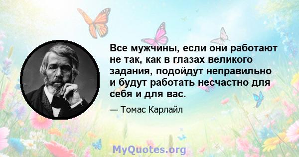 Все мужчины, если они работают не так, как в глазах великого задания, подойдут неправильно и будут работать несчастно для себя и для вас.