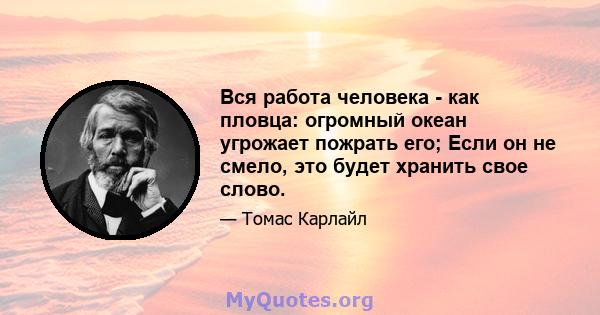 Вся работа человека - как пловца: огромный океан угрожает пожрать его; Если он не смело, это будет хранить свое слово.