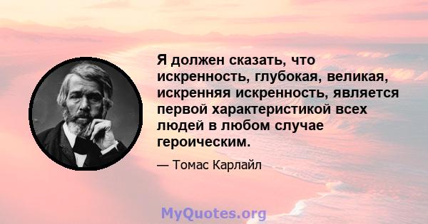 Я должен сказать, что искренность, глубокая, великая, искренняя искренность, является первой характеристикой всех людей в любом случае героическим.