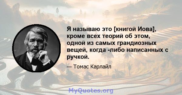 Я называю это [книгой Иова], кроме всех теорий об этом, одной из самых грандиозных вещей, когда -либо написанных с ручкой.