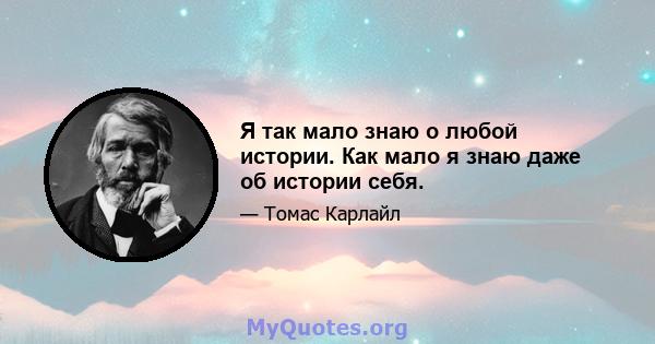 Я так мало знаю о любой истории. Как мало я знаю даже об истории себя.