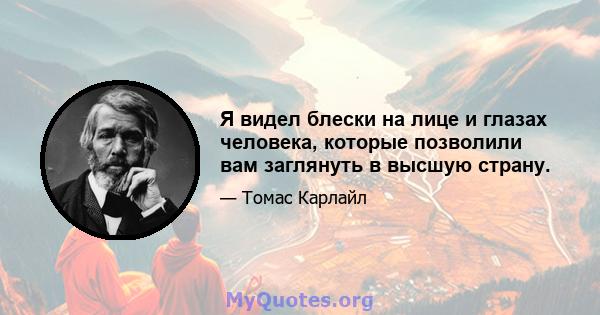 Я видел блески на лице и глазах человека, которые позволили вам заглянуть в высшую страну.