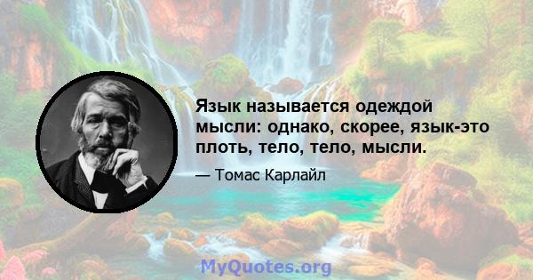 Язык называется одеждой мысли: однако, скорее, язык-это плоть, тело, тело, мысли.