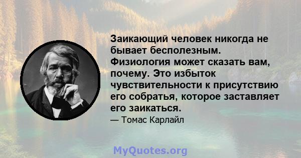 Заикающий человек никогда не бывает бесполезным. Физиология может сказать вам, почему. Это избыток чувствительности к присутствию его собратья, которое заставляет его заикаться.