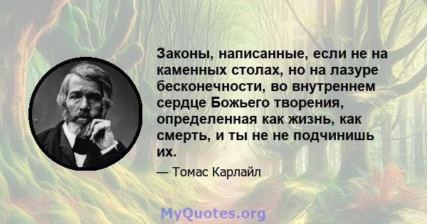 Законы, написанные, если не на каменных столах, но на лазуре бесконечности, во внутреннем сердце Божьего творения, определенная как жизнь, как смерть, и ты не не подчинишь их.