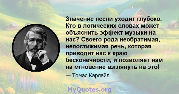 Значение песни уходит глубоко. Кто в логических словах может объяснить эффект музыки на нас? Своего рода необратимая, непостижимая речь, которая приводит нас к краю бесконечности, и позволяет нам на мгновение взглянуть